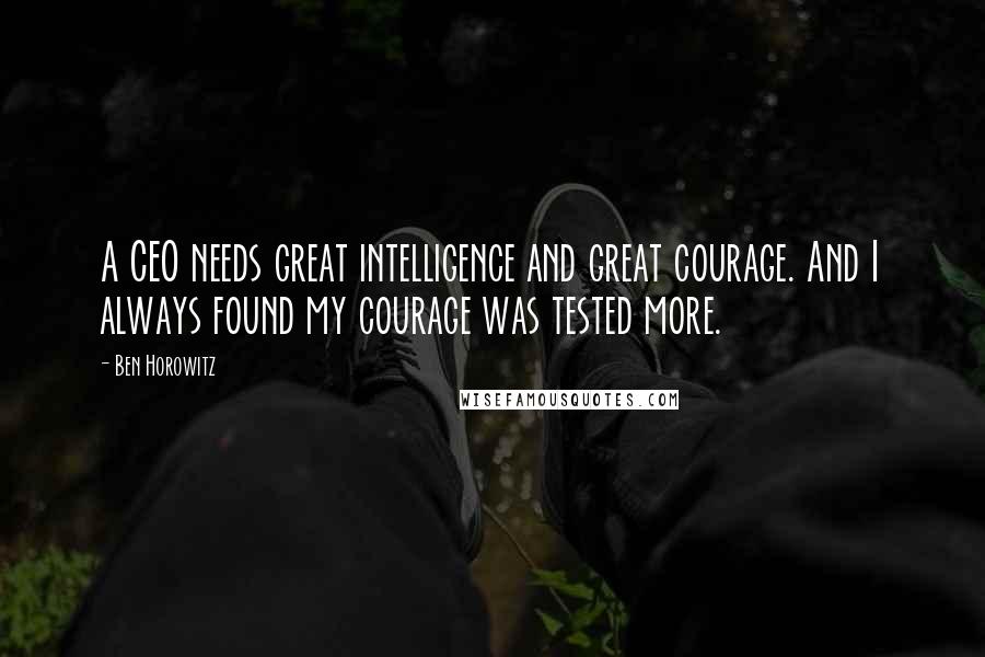 Ben Horowitz Quotes: A CEO needs great intelligence and great courage. And I always found my courage was tested more.