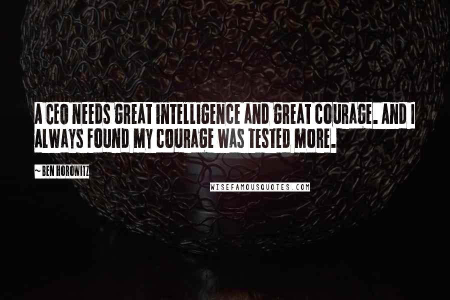 Ben Horowitz Quotes: A CEO needs great intelligence and great courage. And I always found my courage was tested more.