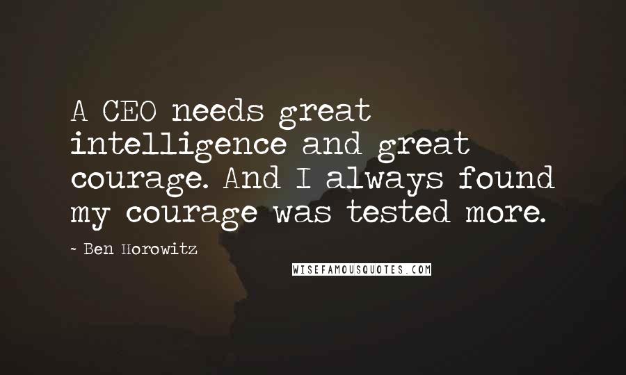 Ben Horowitz Quotes: A CEO needs great intelligence and great courage. And I always found my courage was tested more.