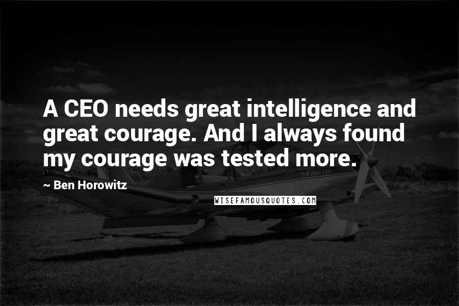 Ben Horowitz Quotes: A CEO needs great intelligence and great courage. And I always found my courage was tested more.
