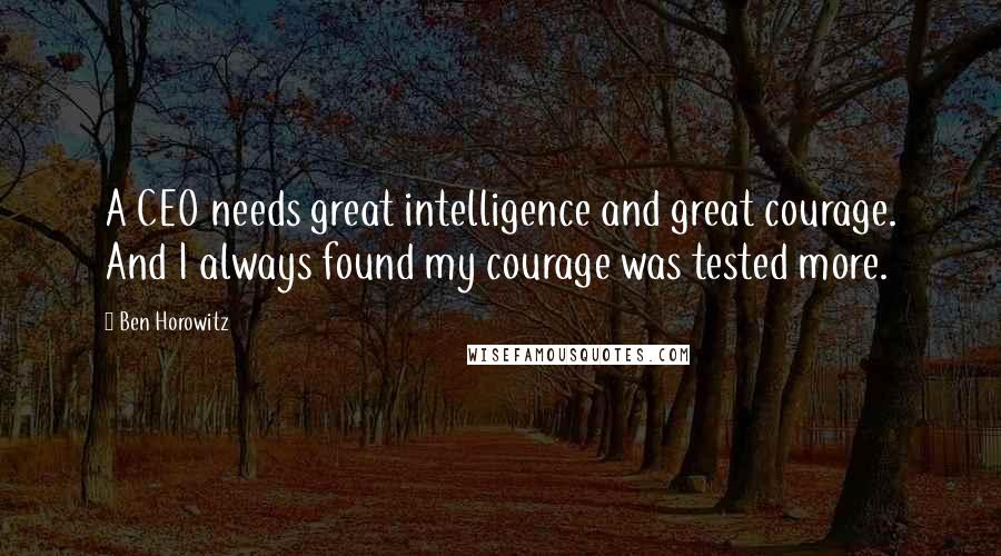 Ben Horowitz Quotes: A CEO needs great intelligence and great courage. And I always found my courage was tested more.