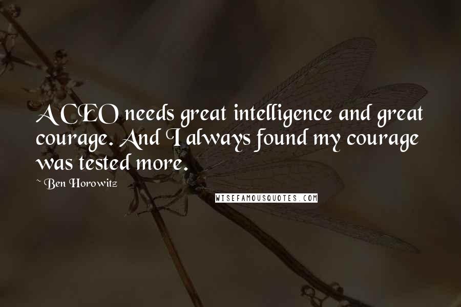 Ben Horowitz Quotes: A CEO needs great intelligence and great courage. And I always found my courage was tested more.