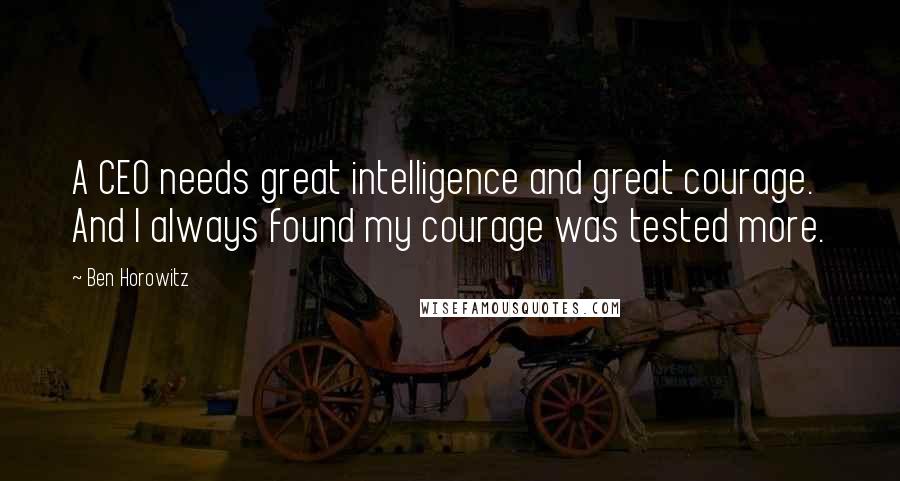 Ben Horowitz Quotes: A CEO needs great intelligence and great courage. And I always found my courage was tested more.