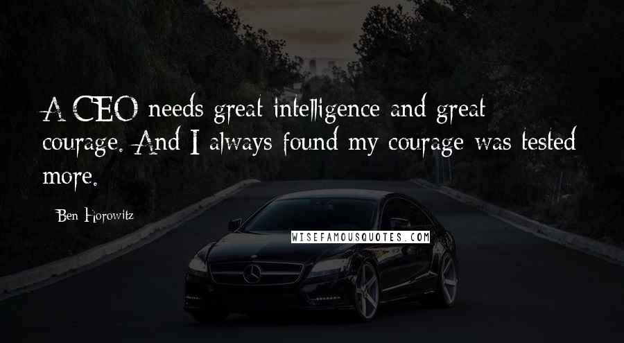 Ben Horowitz Quotes: A CEO needs great intelligence and great courage. And I always found my courage was tested more.