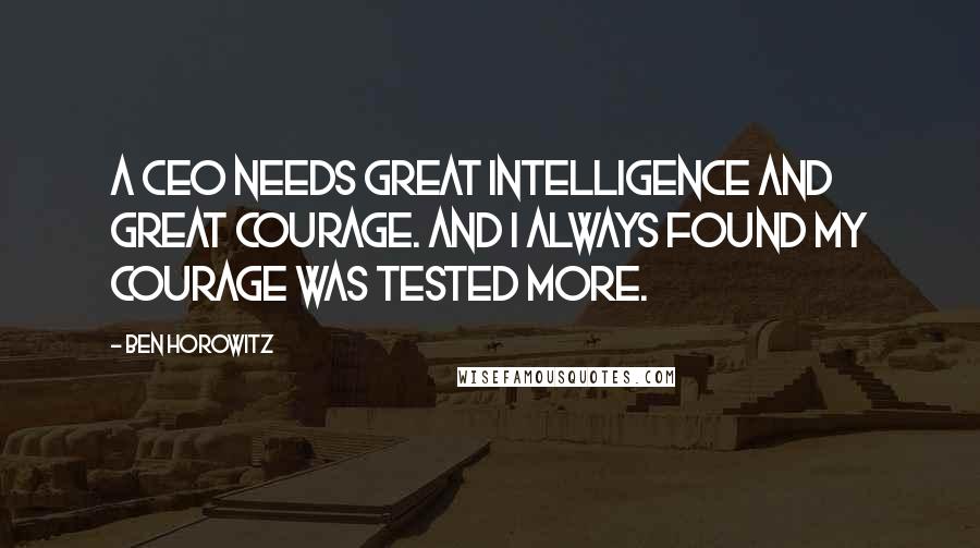 Ben Horowitz Quotes: A CEO needs great intelligence and great courage. And I always found my courage was tested more.