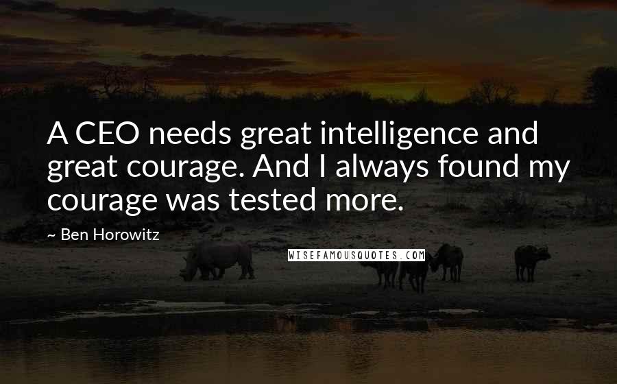 Ben Horowitz Quotes: A CEO needs great intelligence and great courage. And I always found my courage was tested more.