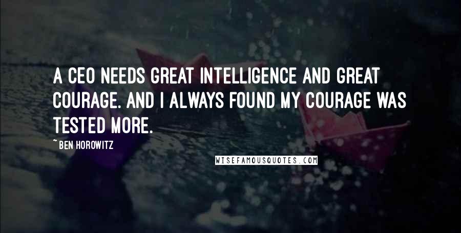 Ben Horowitz Quotes: A CEO needs great intelligence and great courage. And I always found my courage was tested more.