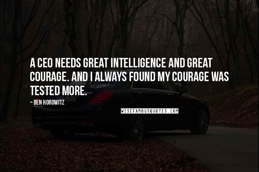 Ben Horowitz Quotes: A CEO needs great intelligence and great courage. And I always found my courage was tested more.