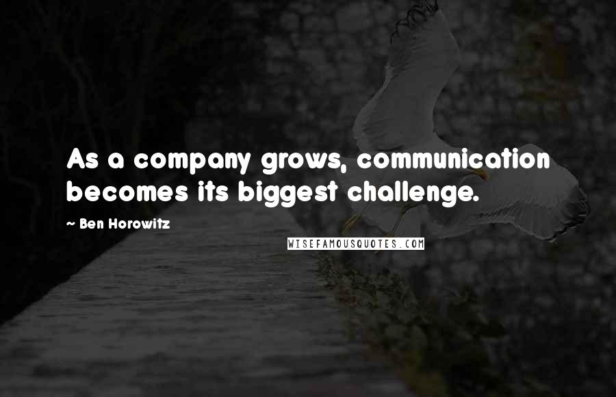 Ben Horowitz Quotes: As a company grows, communication becomes its biggest challenge.