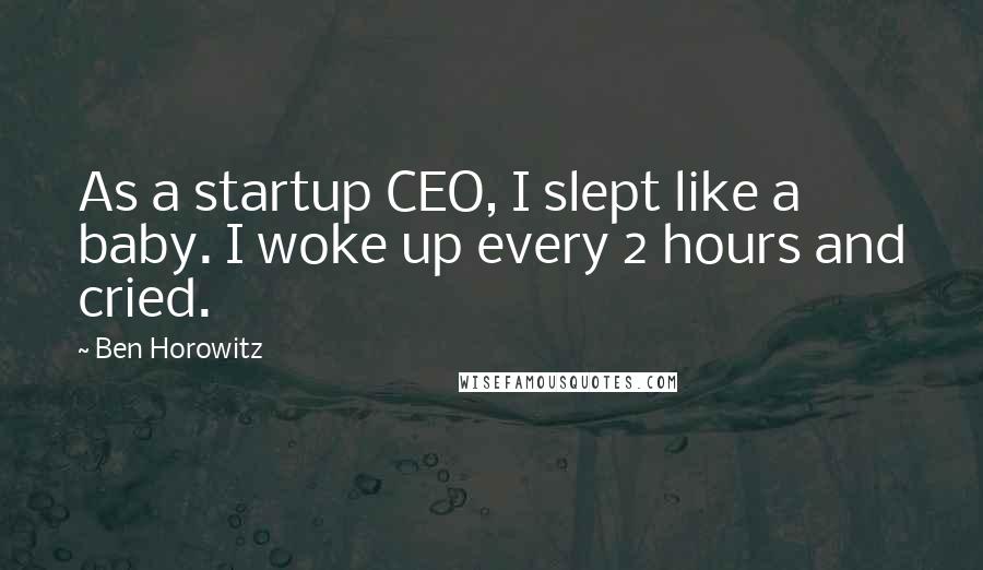 Ben Horowitz Quotes: As a startup CEO, I slept like a baby. I woke up every 2 hours and cried.