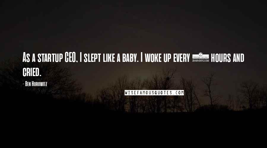 Ben Horowitz Quotes: As a startup CEO, I slept like a baby. I woke up every 2 hours and cried.