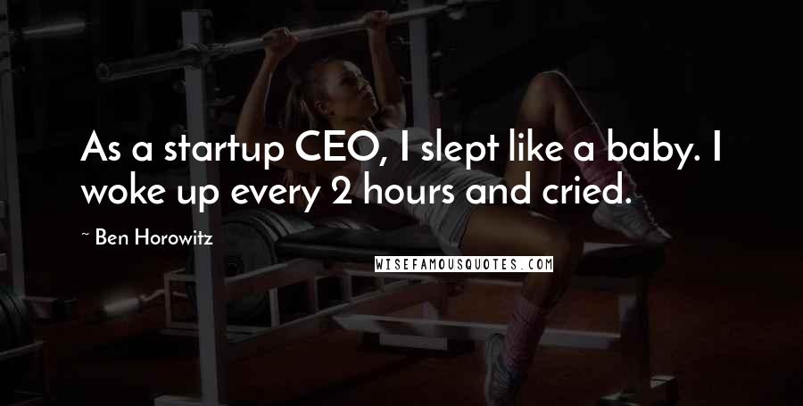 Ben Horowitz Quotes: As a startup CEO, I slept like a baby. I woke up every 2 hours and cried.