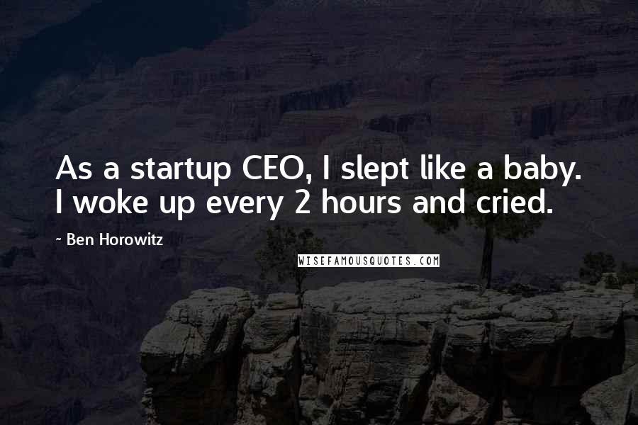 Ben Horowitz Quotes: As a startup CEO, I slept like a baby. I woke up every 2 hours and cried.