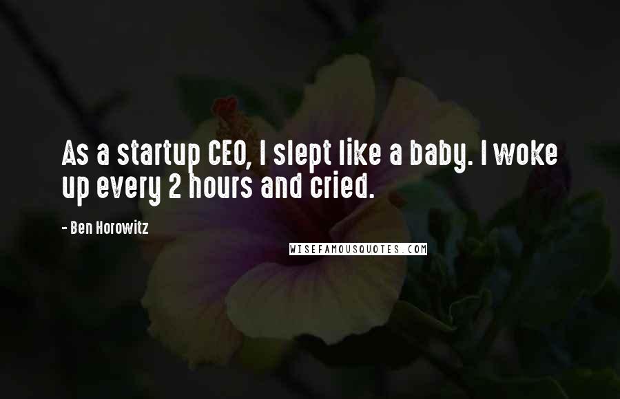 Ben Horowitz Quotes: As a startup CEO, I slept like a baby. I woke up every 2 hours and cried.