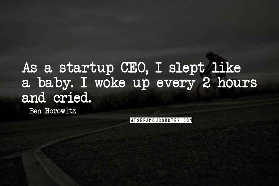 Ben Horowitz Quotes: As a startup CEO, I slept like a baby. I woke up every 2 hours and cried.