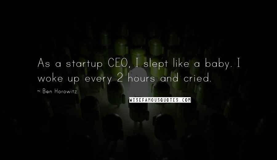 Ben Horowitz Quotes: As a startup CEO, I slept like a baby. I woke up every 2 hours and cried.