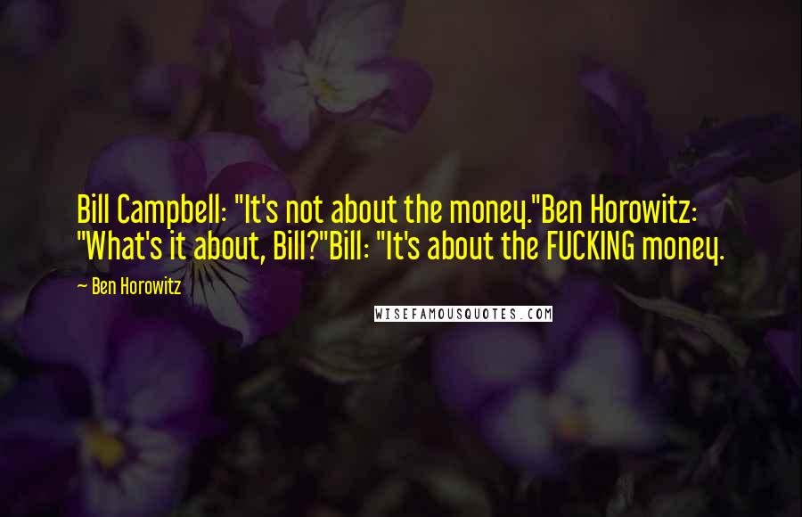 Ben Horowitz Quotes: Bill Campbell: "It's not about the money."Ben Horowitz: "What's it about, Bill?"Bill: "It's about the FUCKING money.