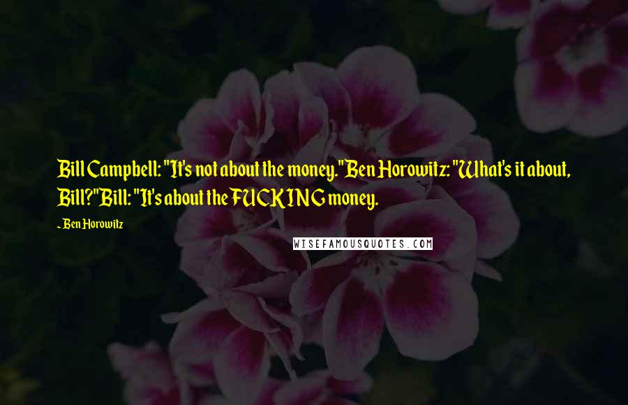 Ben Horowitz Quotes: Bill Campbell: "It's not about the money."Ben Horowitz: "What's it about, Bill?"Bill: "It's about the FUCKING money.