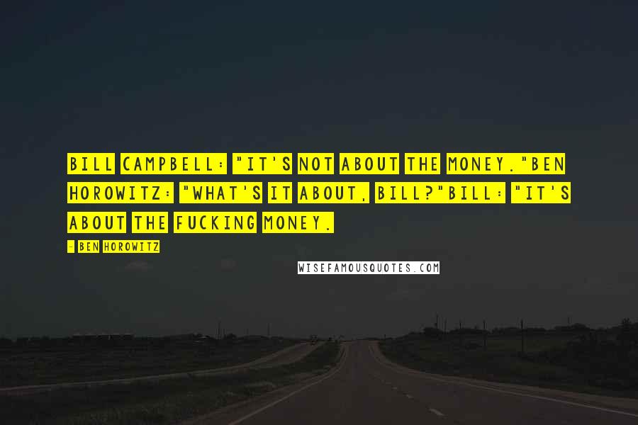 Ben Horowitz Quotes: Bill Campbell: "It's not about the money."Ben Horowitz: "What's it about, Bill?"Bill: "It's about the FUCKING money.