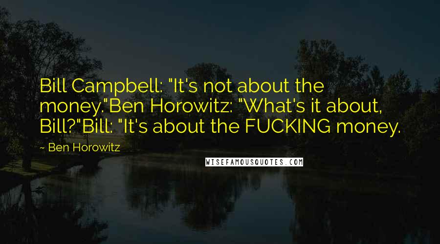 Ben Horowitz Quotes: Bill Campbell: "It's not about the money."Ben Horowitz: "What's it about, Bill?"Bill: "It's about the FUCKING money.