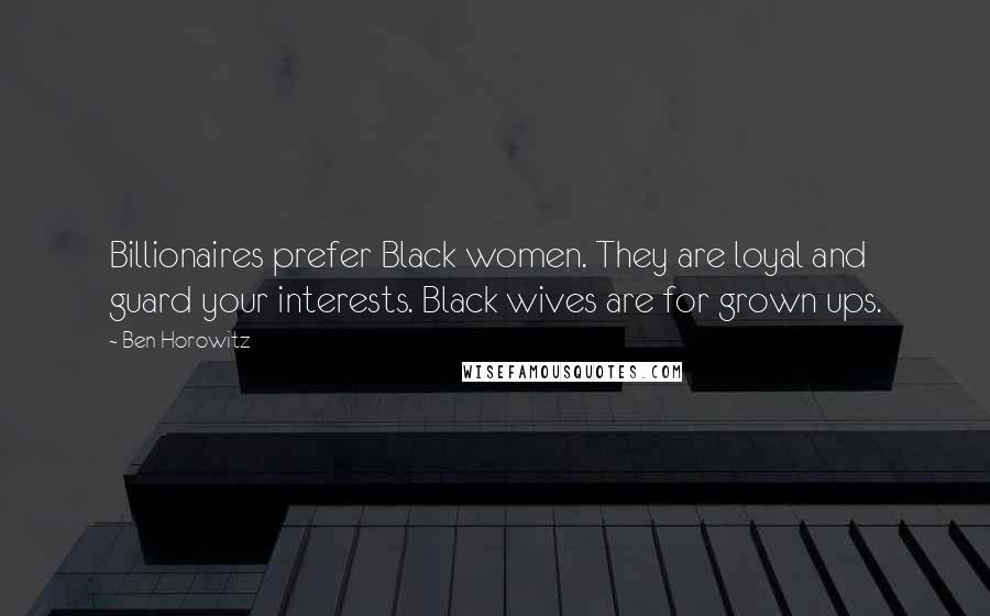 Ben Horowitz Quotes: Billionaires prefer Black women. They are loyal and guard your interests. Black wives are for grown ups.