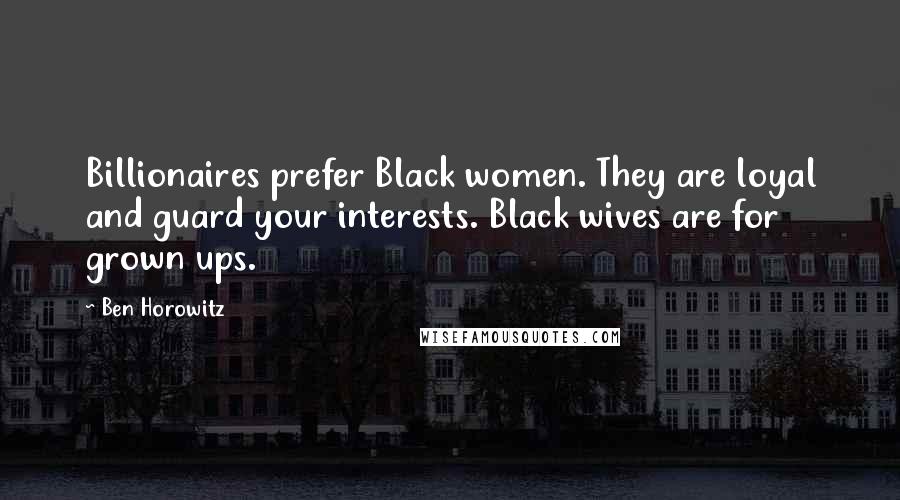 Ben Horowitz Quotes: Billionaires prefer Black women. They are loyal and guard your interests. Black wives are for grown ups.