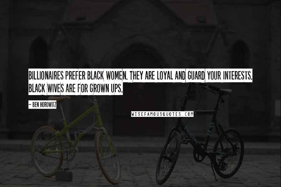 Ben Horowitz Quotes: Billionaires prefer Black women. They are loyal and guard your interests. Black wives are for grown ups.