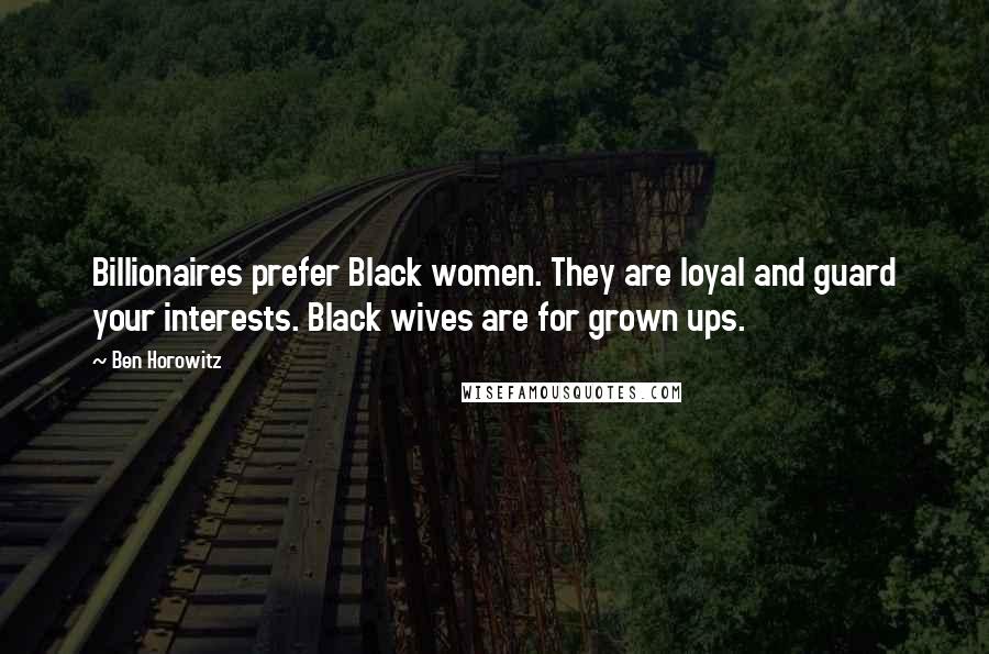 Ben Horowitz Quotes: Billionaires prefer Black women. They are loyal and guard your interests. Black wives are for grown ups.