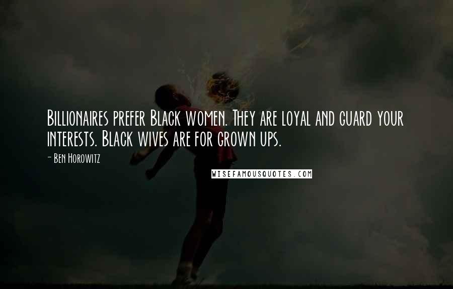 Ben Horowitz Quotes: Billionaires prefer Black women. They are loyal and guard your interests. Black wives are for grown ups.