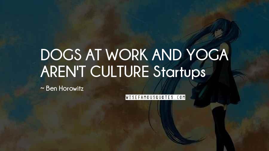 Ben Horowitz Quotes: DOGS AT WORK AND YOGA AREN'T CULTURE Startups