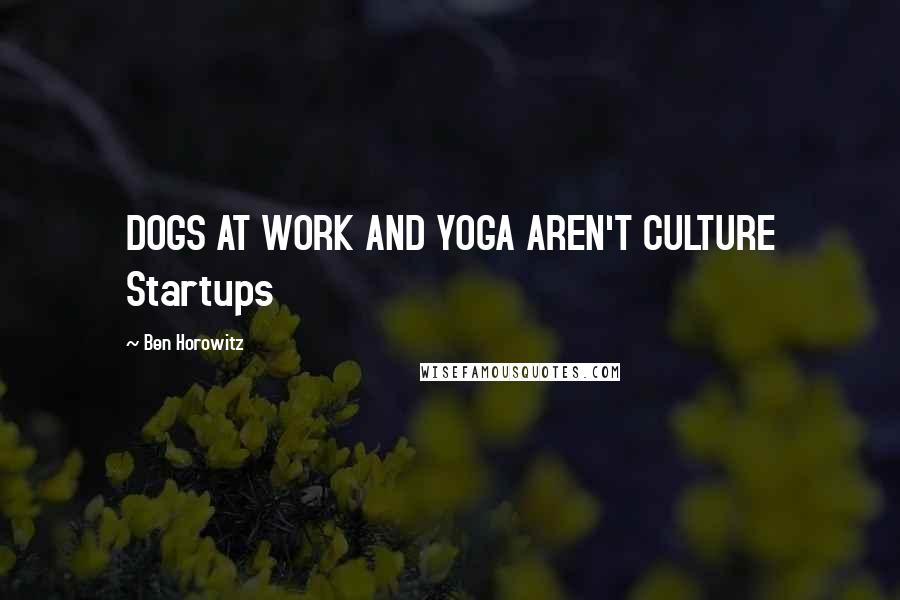 Ben Horowitz Quotes: DOGS AT WORK AND YOGA AREN'T CULTURE Startups