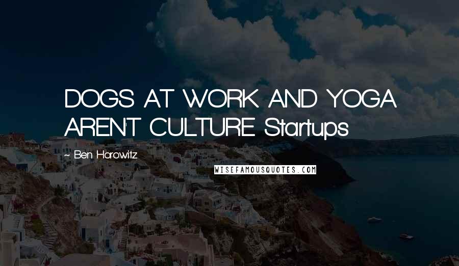 Ben Horowitz Quotes: DOGS AT WORK AND YOGA AREN'T CULTURE Startups