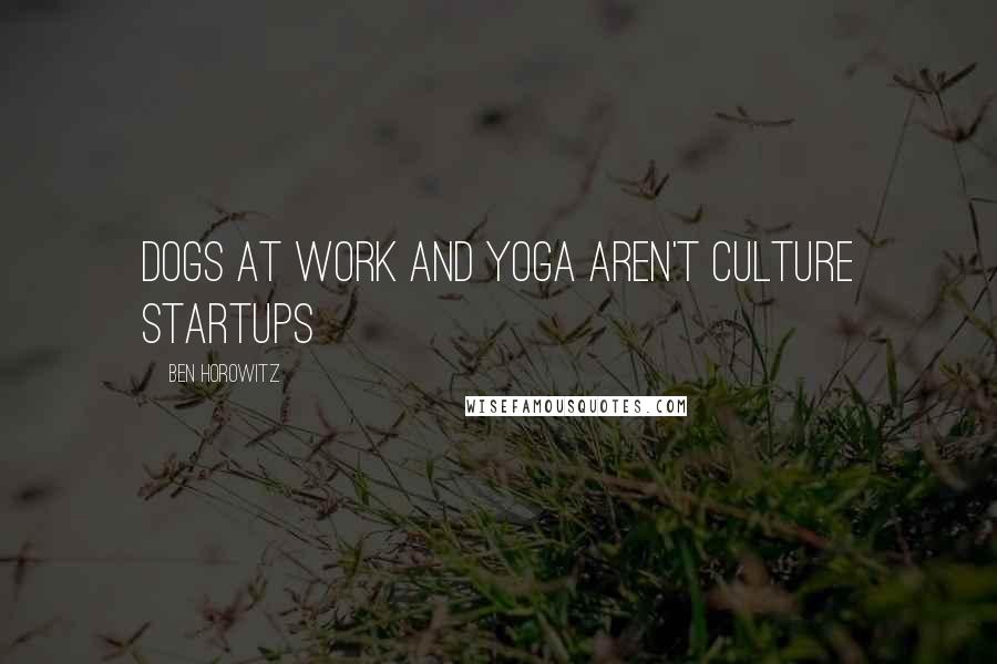 Ben Horowitz Quotes: DOGS AT WORK AND YOGA AREN'T CULTURE Startups