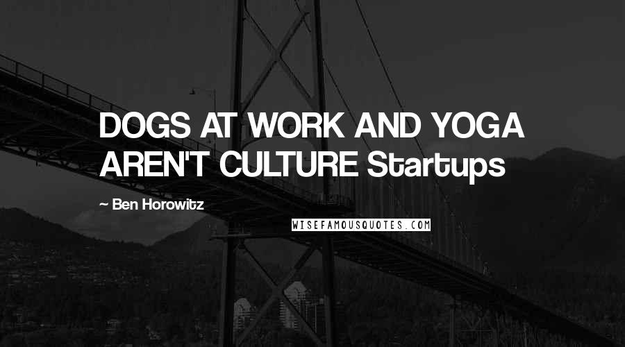 Ben Horowitz Quotes: DOGS AT WORK AND YOGA AREN'T CULTURE Startups