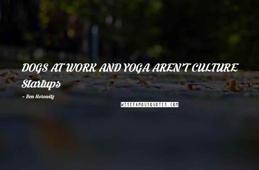 Ben Horowitz Quotes: DOGS AT WORK AND YOGA AREN'T CULTURE Startups