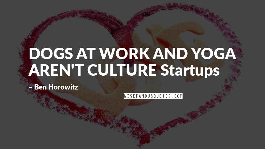 Ben Horowitz Quotes: DOGS AT WORK AND YOGA AREN'T CULTURE Startups