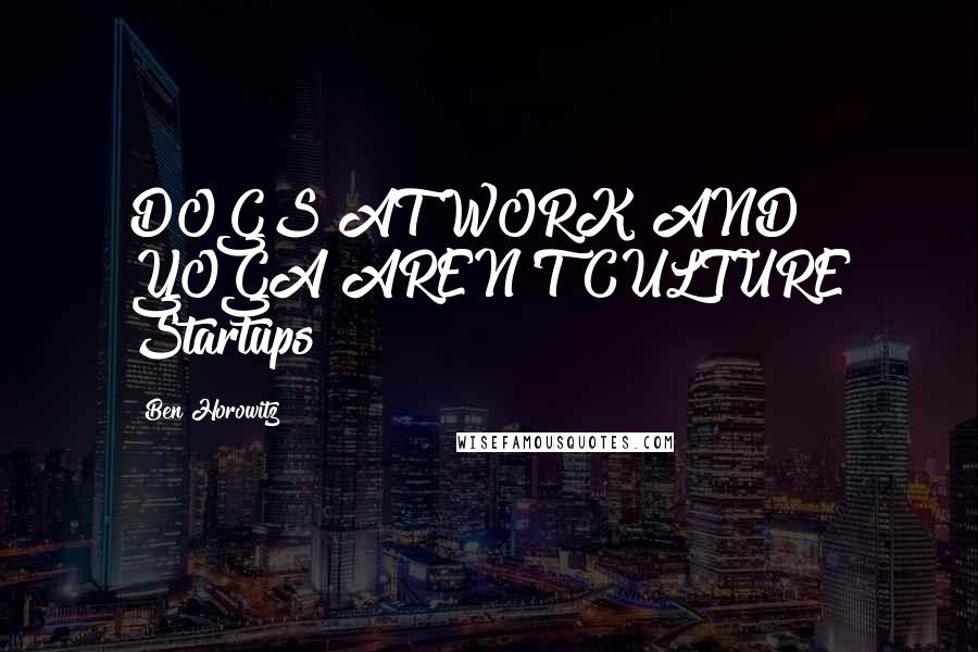 Ben Horowitz Quotes: DOGS AT WORK AND YOGA AREN'T CULTURE Startups