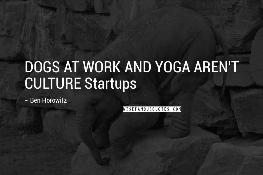 Ben Horowitz Quotes: DOGS AT WORK AND YOGA AREN'T CULTURE Startups