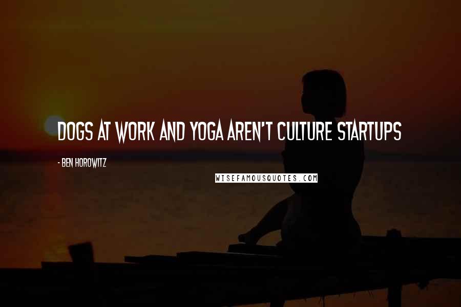 Ben Horowitz Quotes: DOGS AT WORK AND YOGA AREN'T CULTURE Startups