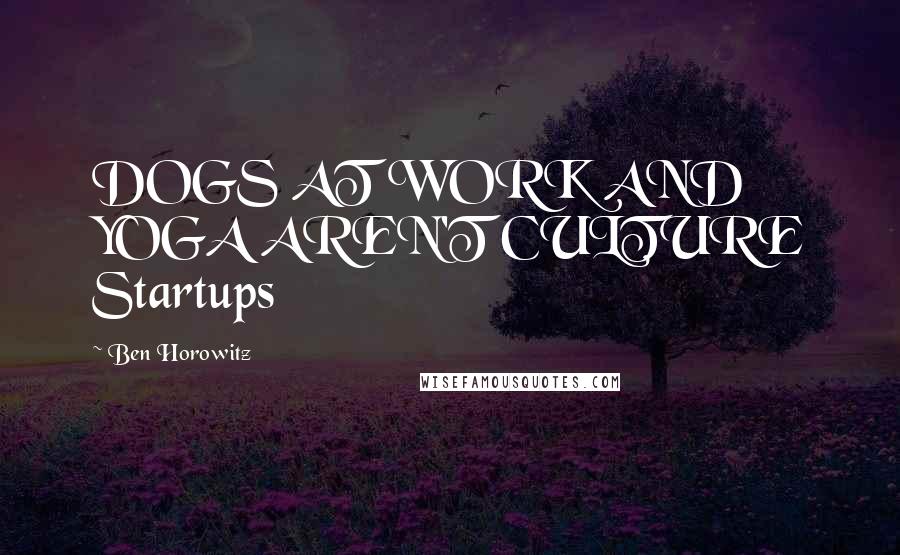 Ben Horowitz Quotes: DOGS AT WORK AND YOGA AREN'T CULTURE Startups