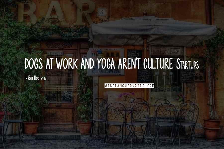 Ben Horowitz Quotes: DOGS AT WORK AND YOGA AREN'T CULTURE Startups