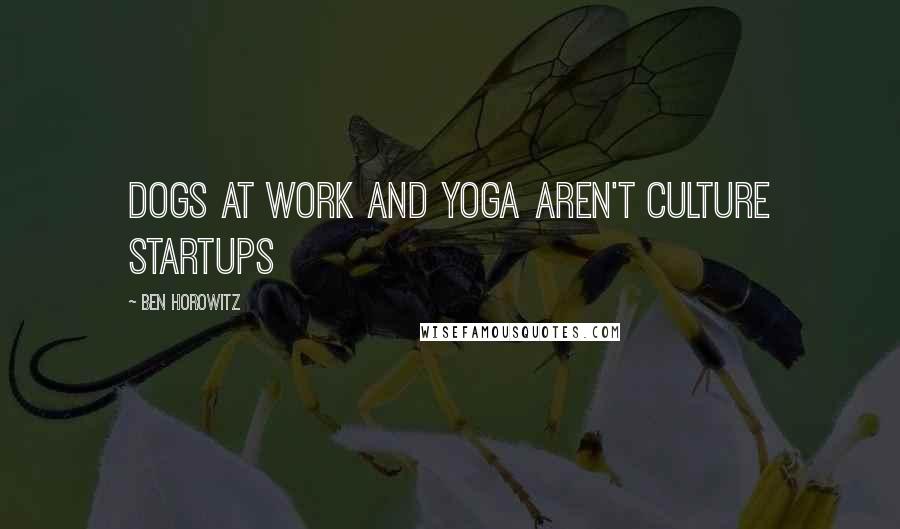 Ben Horowitz Quotes: DOGS AT WORK AND YOGA AREN'T CULTURE Startups