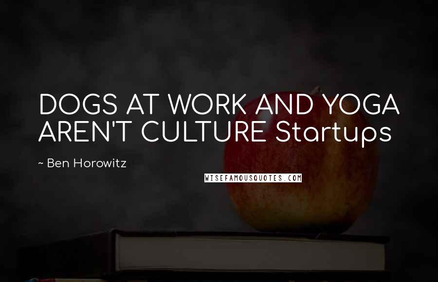 Ben Horowitz Quotes: DOGS AT WORK AND YOGA AREN'T CULTURE Startups