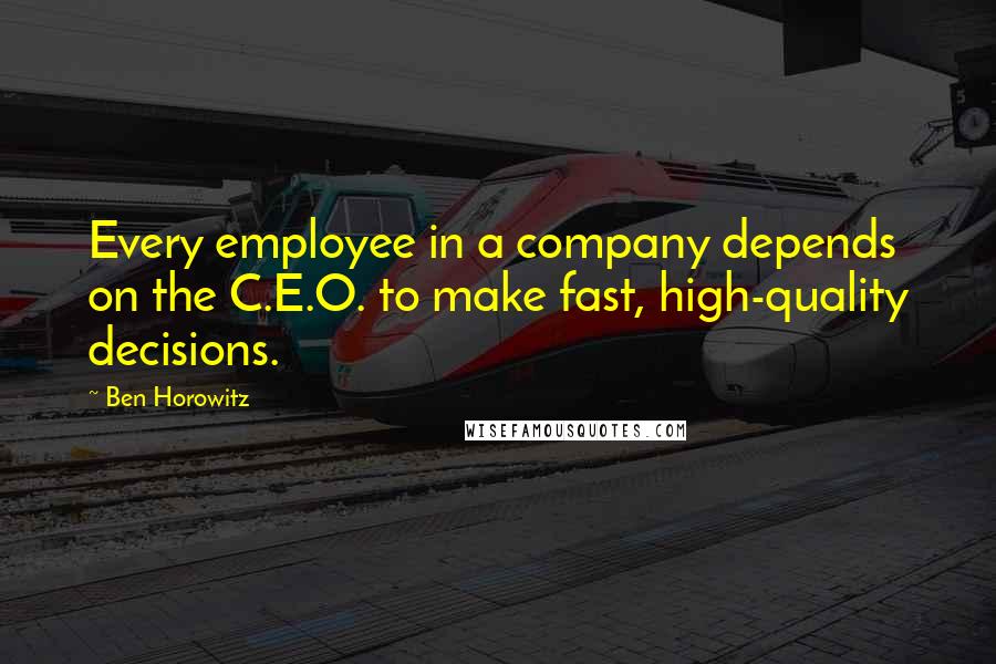 Ben Horowitz Quotes: Every employee in a company depends on the C.E.O. to make fast, high-quality decisions.