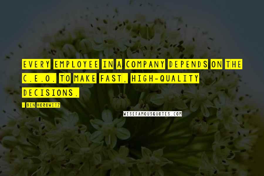 Ben Horowitz Quotes: Every employee in a company depends on the C.E.O. to make fast, high-quality decisions.
