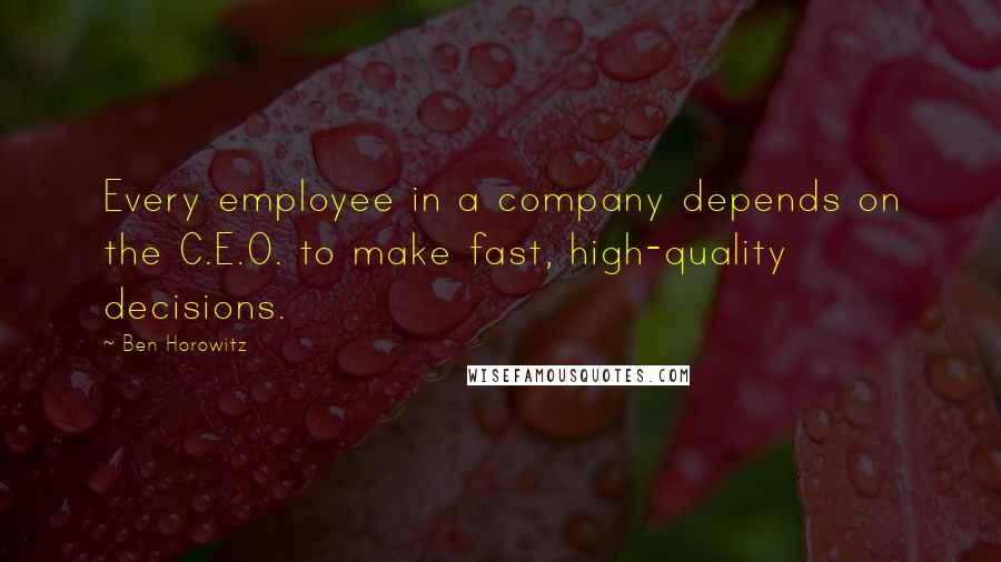 Ben Horowitz Quotes: Every employee in a company depends on the C.E.O. to make fast, high-quality decisions.