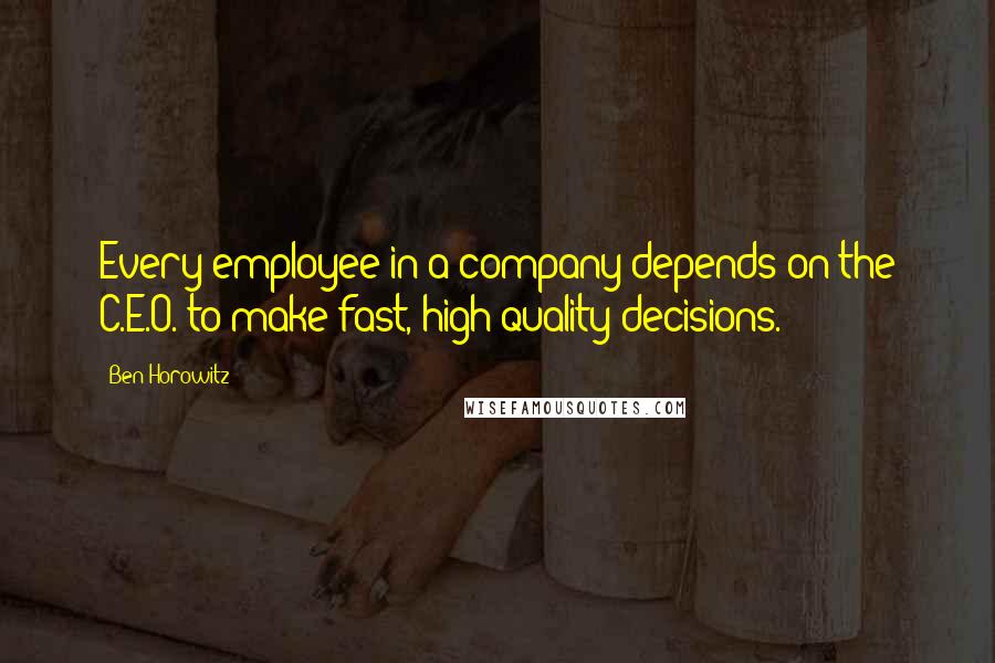 Ben Horowitz Quotes: Every employee in a company depends on the C.E.O. to make fast, high-quality decisions.
