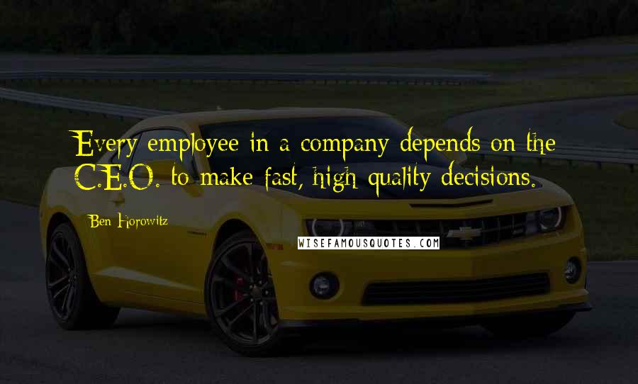 Ben Horowitz Quotes: Every employee in a company depends on the C.E.O. to make fast, high-quality decisions.