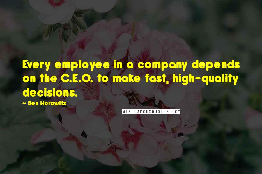 Ben Horowitz Quotes: Every employee in a company depends on the C.E.O. to make fast, high-quality decisions.