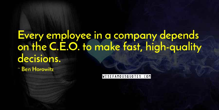 Ben Horowitz Quotes: Every employee in a company depends on the C.E.O. to make fast, high-quality decisions.